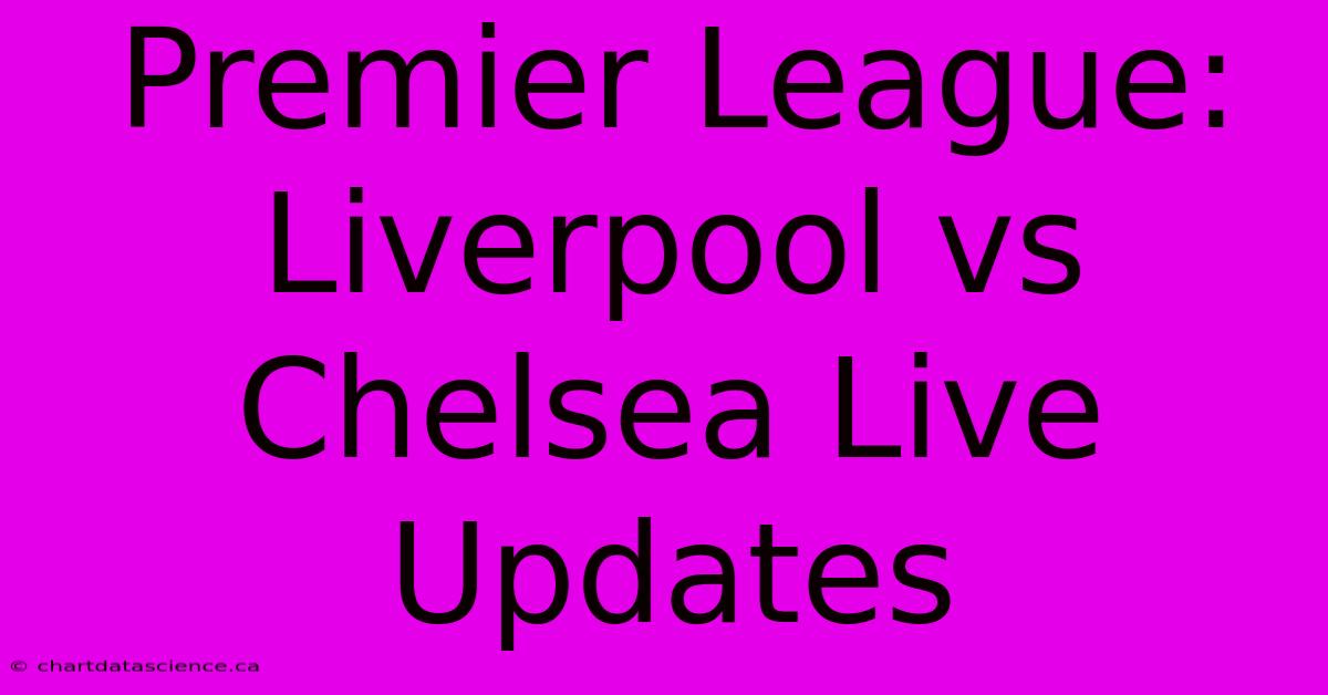 Premier League: Liverpool Vs Chelsea Live Updates