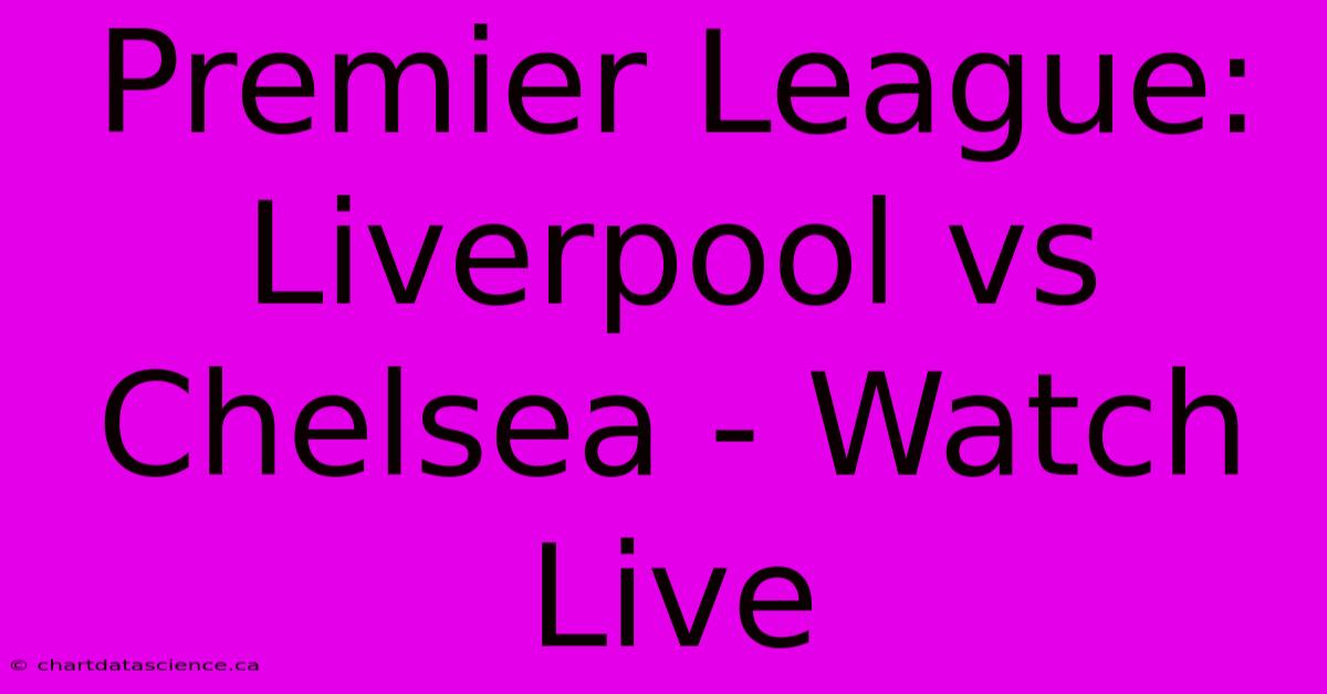 Premier League: Liverpool Vs Chelsea - Watch Live