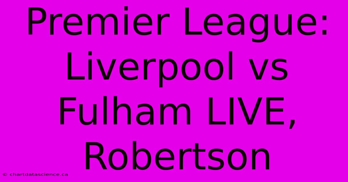 Premier League: Liverpool Vs Fulham LIVE, Robertson