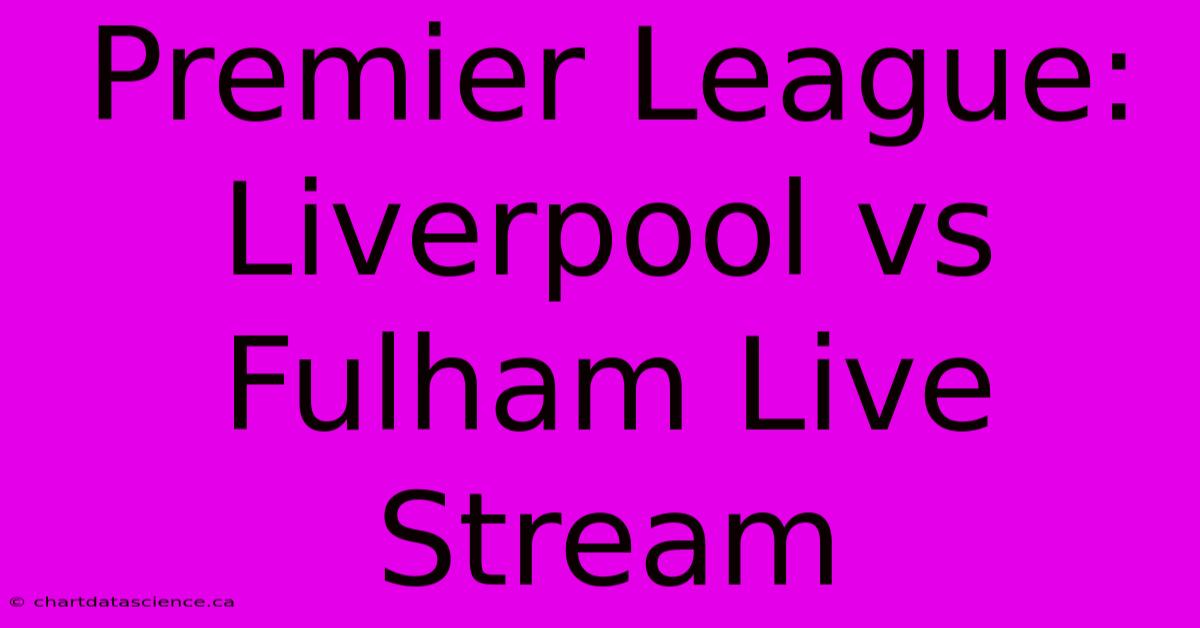 Premier League: Liverpool Vs Fulham Live Stream