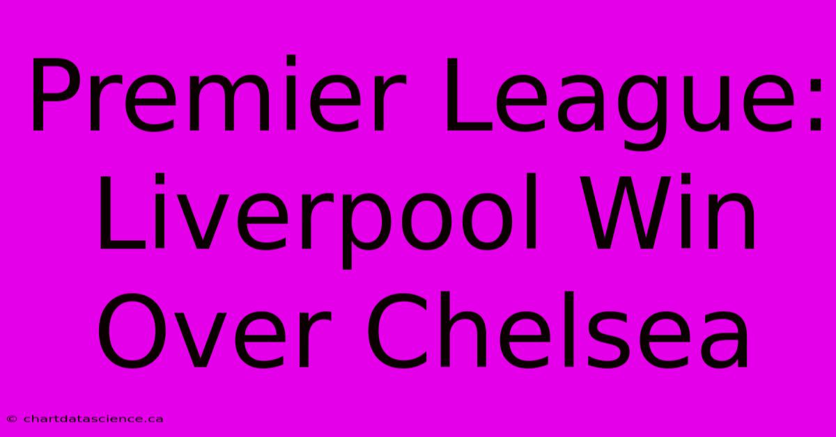 Premier League: Liverpool Win Over Chelsea 