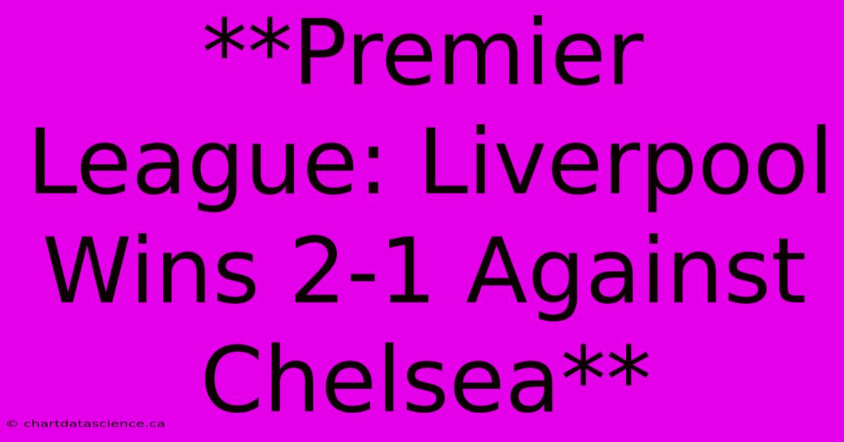 **Premier League: Liverpool Wins 2-1 Against Chelsea** 