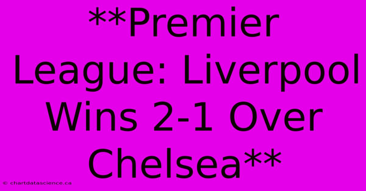 **Premier League: Liverpool Wins 2-1 Over Chelsea**