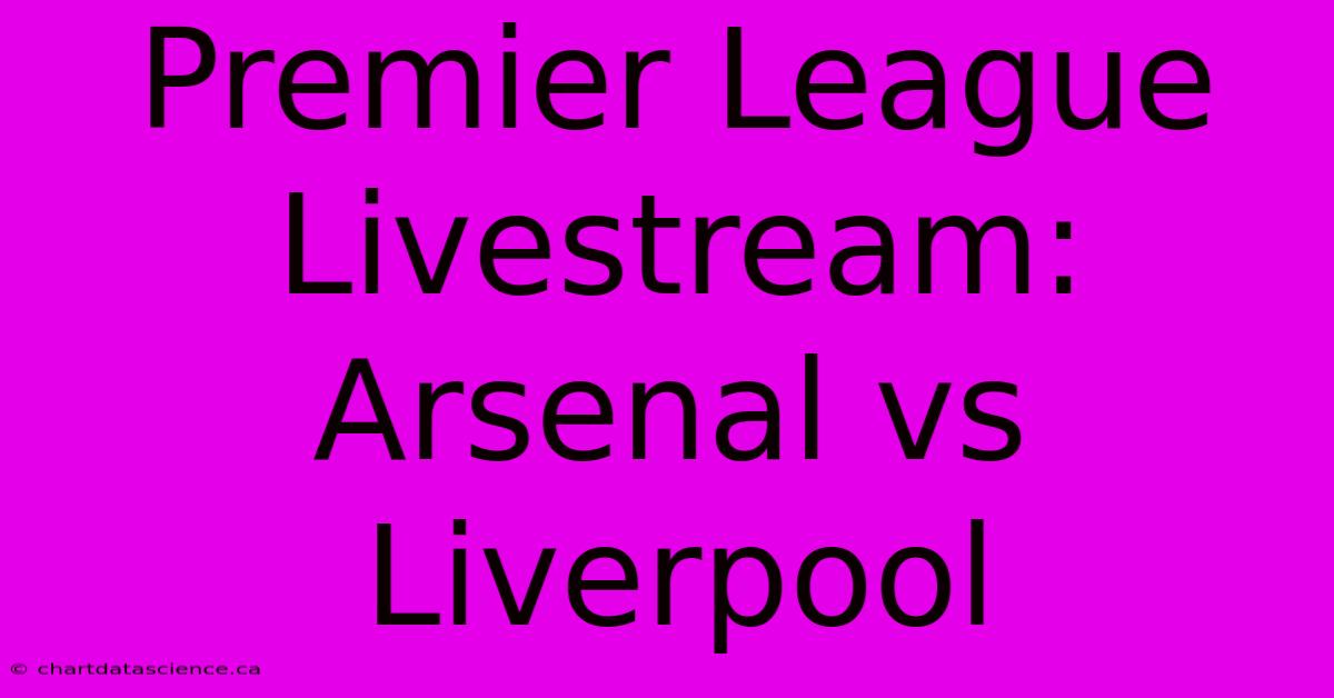 Premier League Livestream: Arsenal Vs Liverpool  