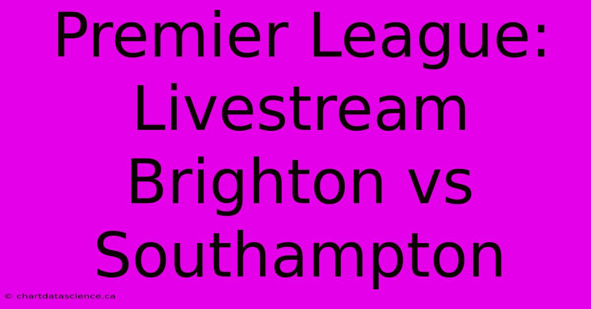 Premier League: Livestream Brighton Vs Southampton