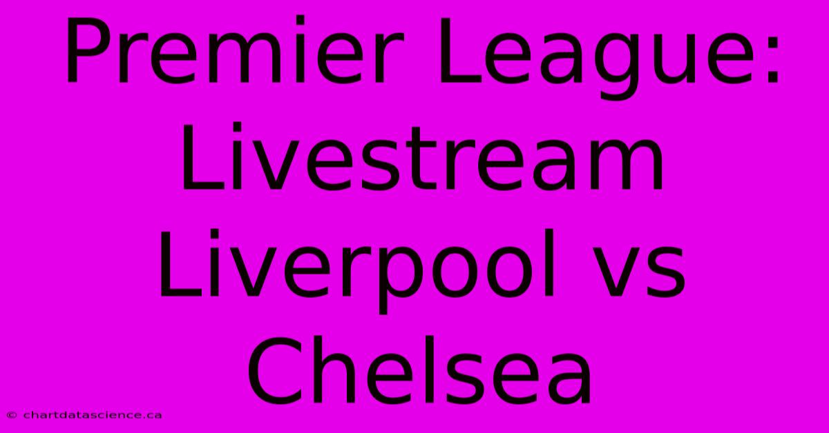 Premier League: Livestream Liverpool Vs Chelsea