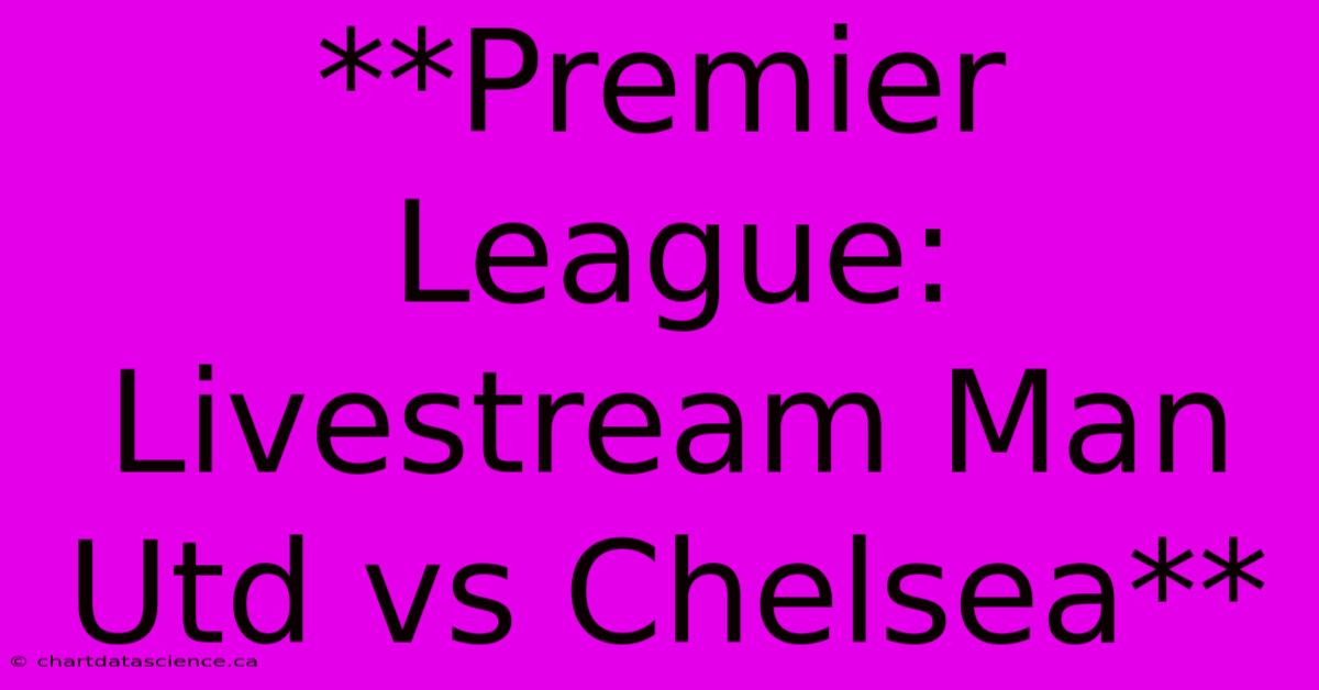 **Premier League: Livestream Man Utd Vs Chelsea**