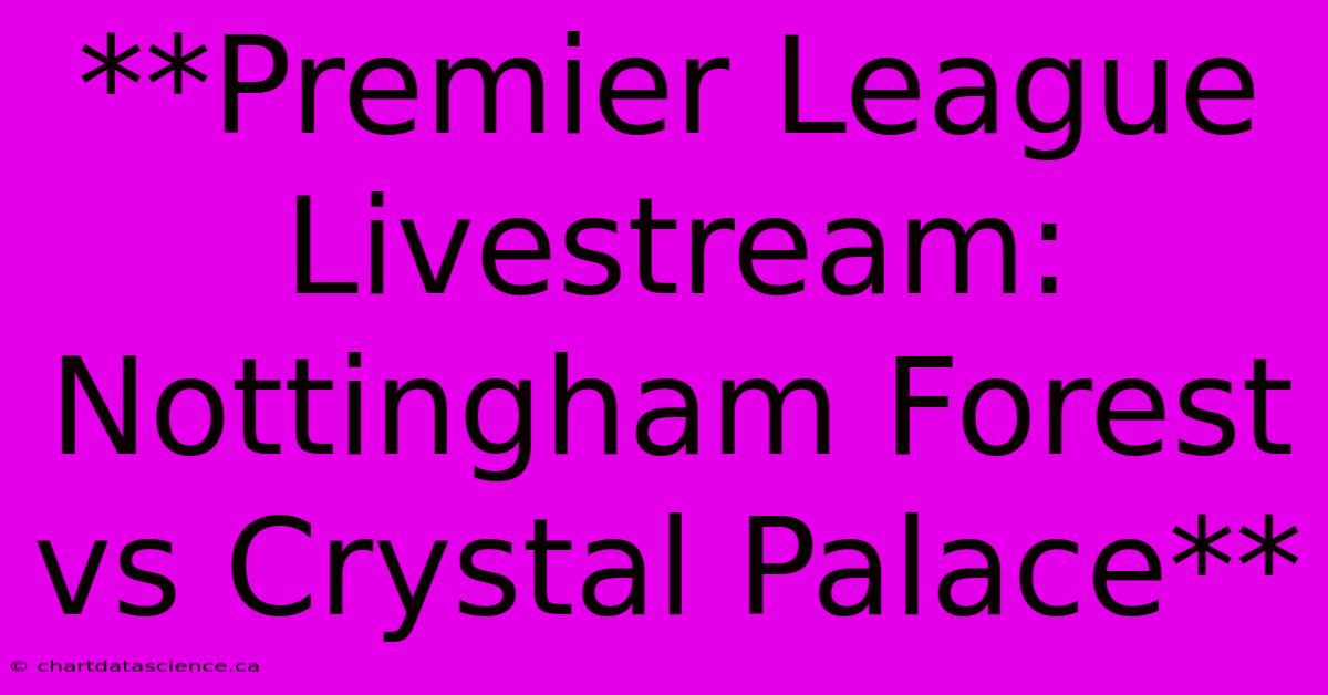 **Premier League Livestream: Nottingham Forest Vs Crystal Palace**