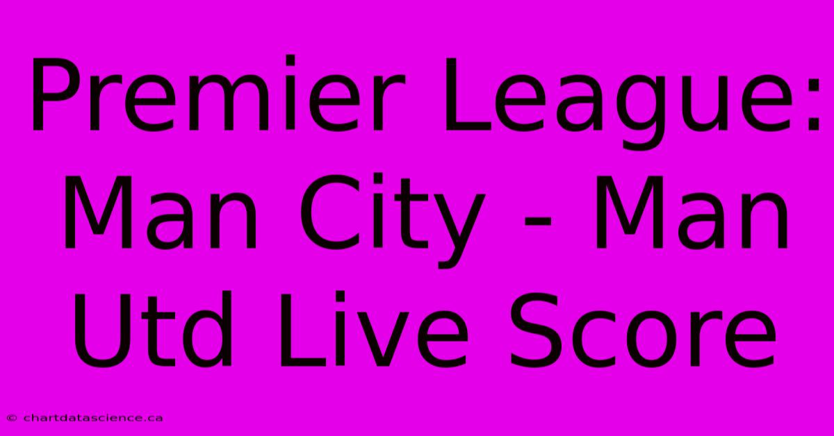 Premier League: Man City - Man Utd Live Score