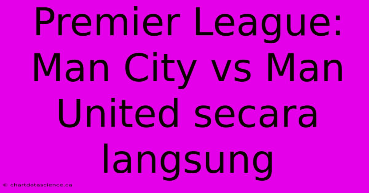 Premier League: Man City Vs Man United Secara Langsung