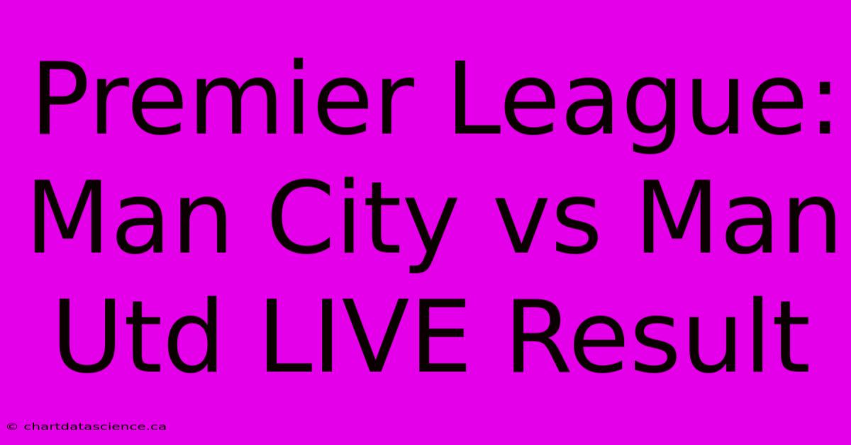 Premier League: Man City Vs Man Utd LIVE Result