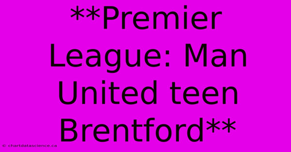 **Premier League: Man United Teen Brentford**