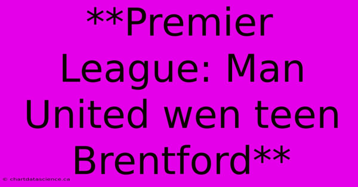 **Premier League: Man United Wen Teen Brentford**