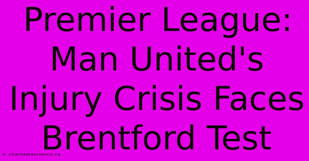 Premier League: Man United's Injury Crisis Faces Brentford Test