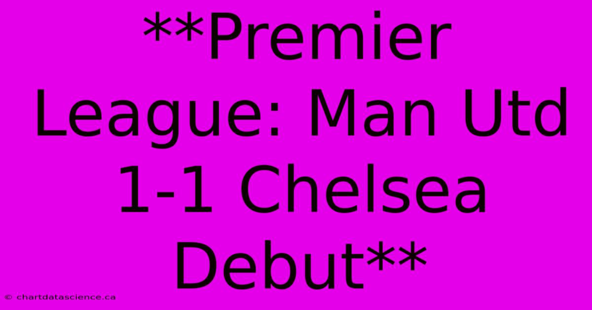 **Premier League: Man Utd 1-1 Chelsea Debut**