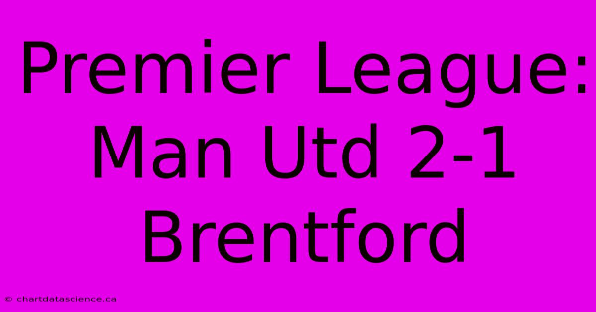 Premier League: Man Utd 2-1 Brentford