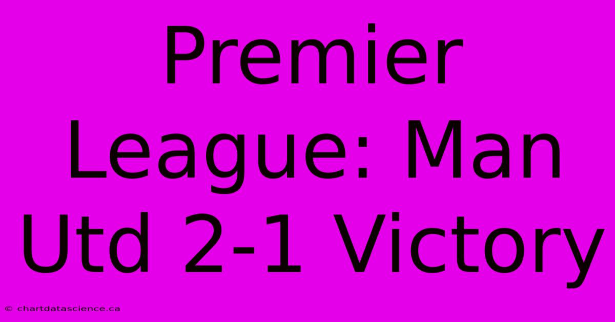 Premier League: Man Utd 2-1 Victory