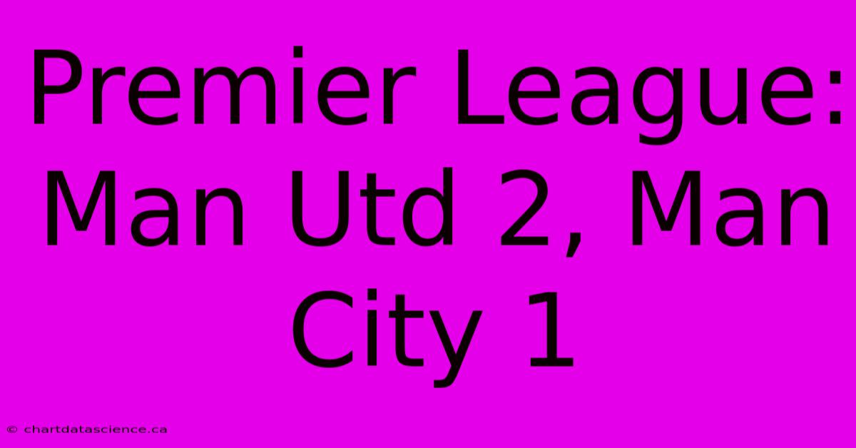 Premier League: Man Utd 2, Man City 1