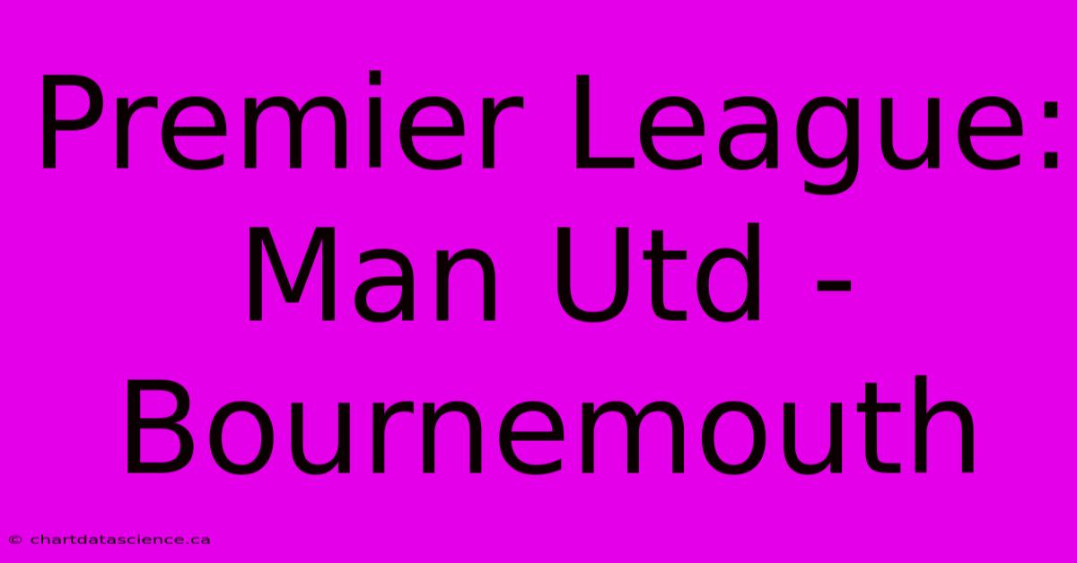 Premier League: Man Utd - Bournemouth