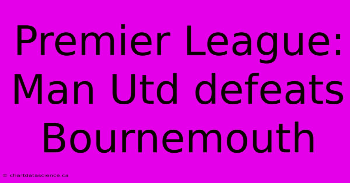 Premier League: Man Utd Defeats Bournemouth