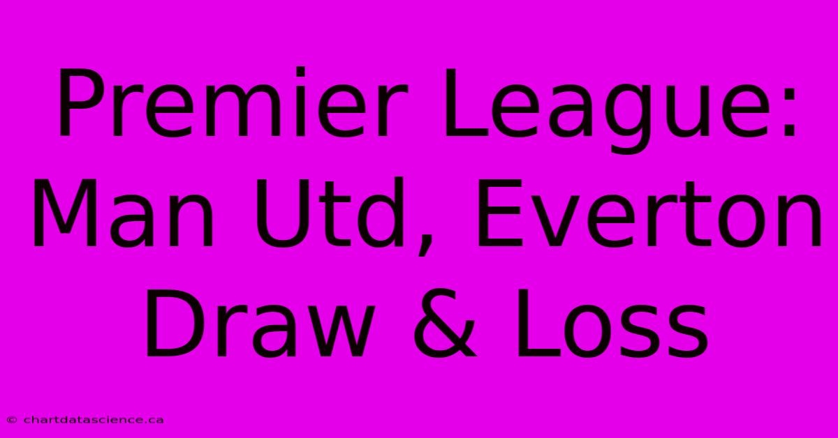 Premier League: Man Utd, Everton Draw & Loss