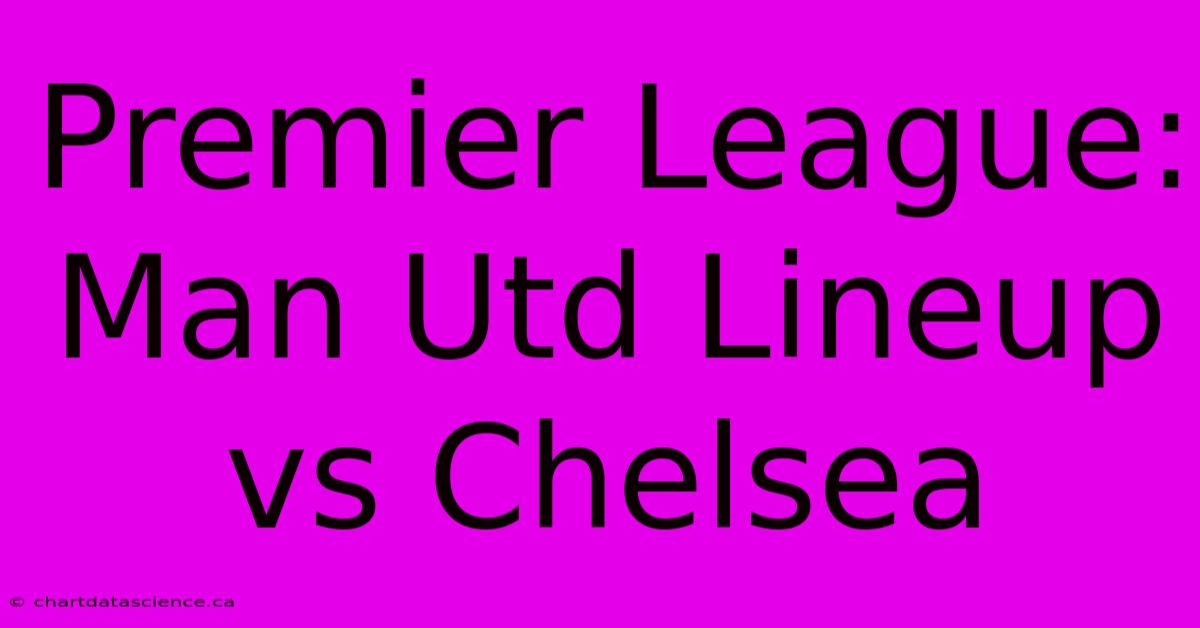 Premier League: Man Utd Lineup Vs Chelsea 