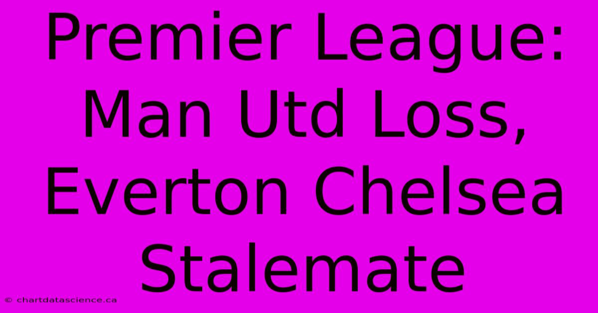 Premier League: Man Utd Loss, Everton Chelsea Stalemate