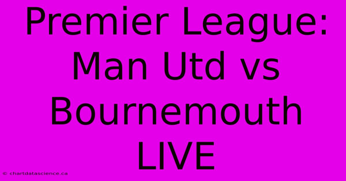 Premier League: Man Utd Vs Bournemouth LIVE