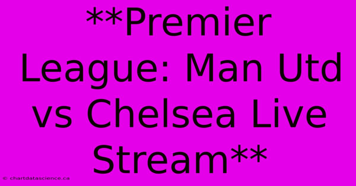 **Premier League: Man Utd Vs Chelsea Live Stream**