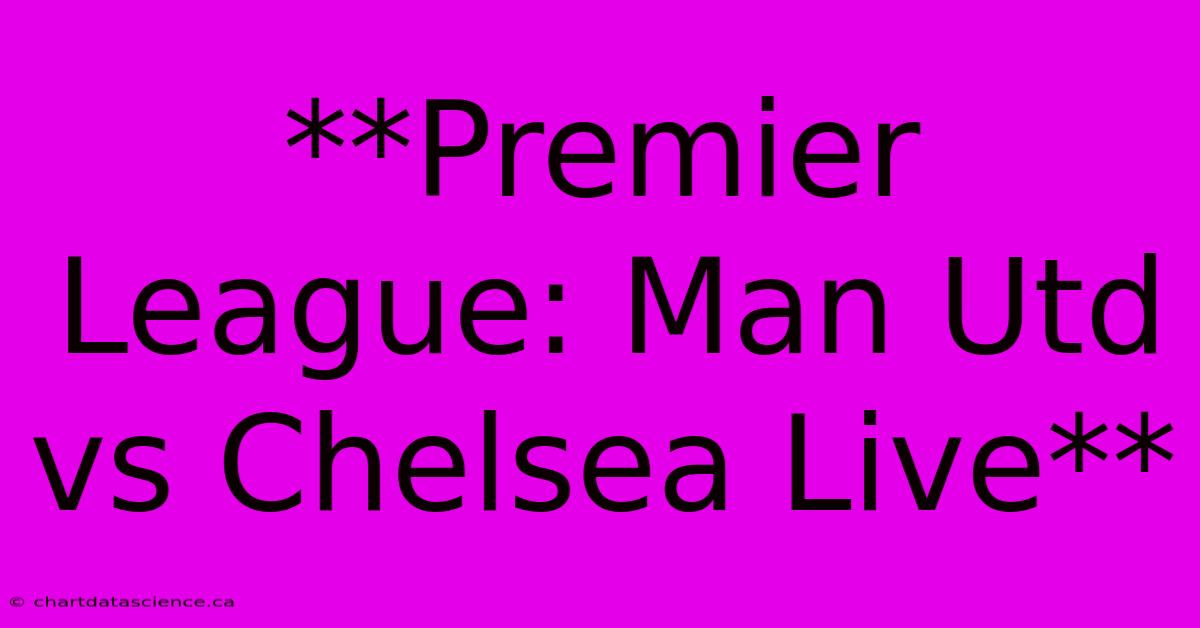 **Premier League: Man Utd Vs Chelsea Live**