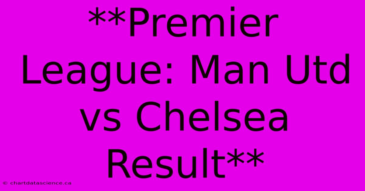 **Premier League: Man Utd Vs Chelsea Result**