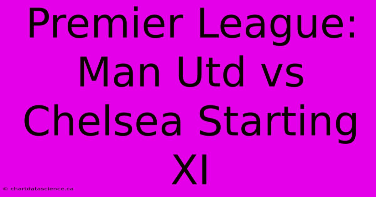 Premier League: Man Utd Vs Chelsea Starting XI