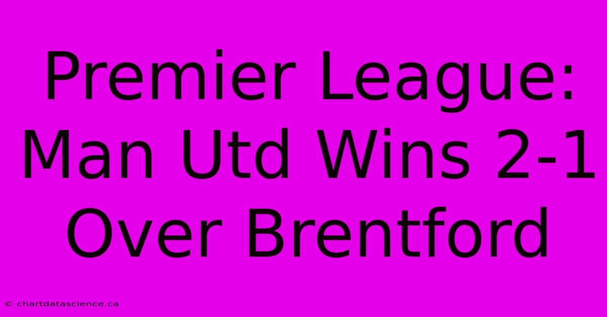 Premier League: Man Utd Wins 2-1 Over Brentford