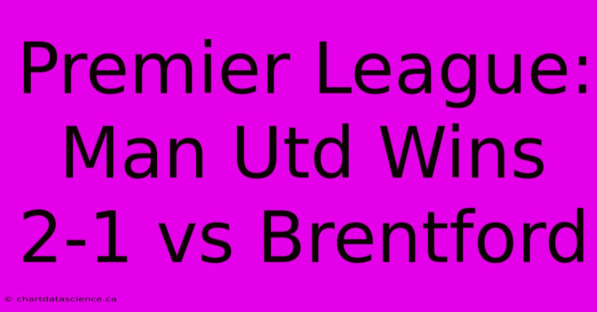 Premier League: Man Utd Wins 2-1 Vs Brentford