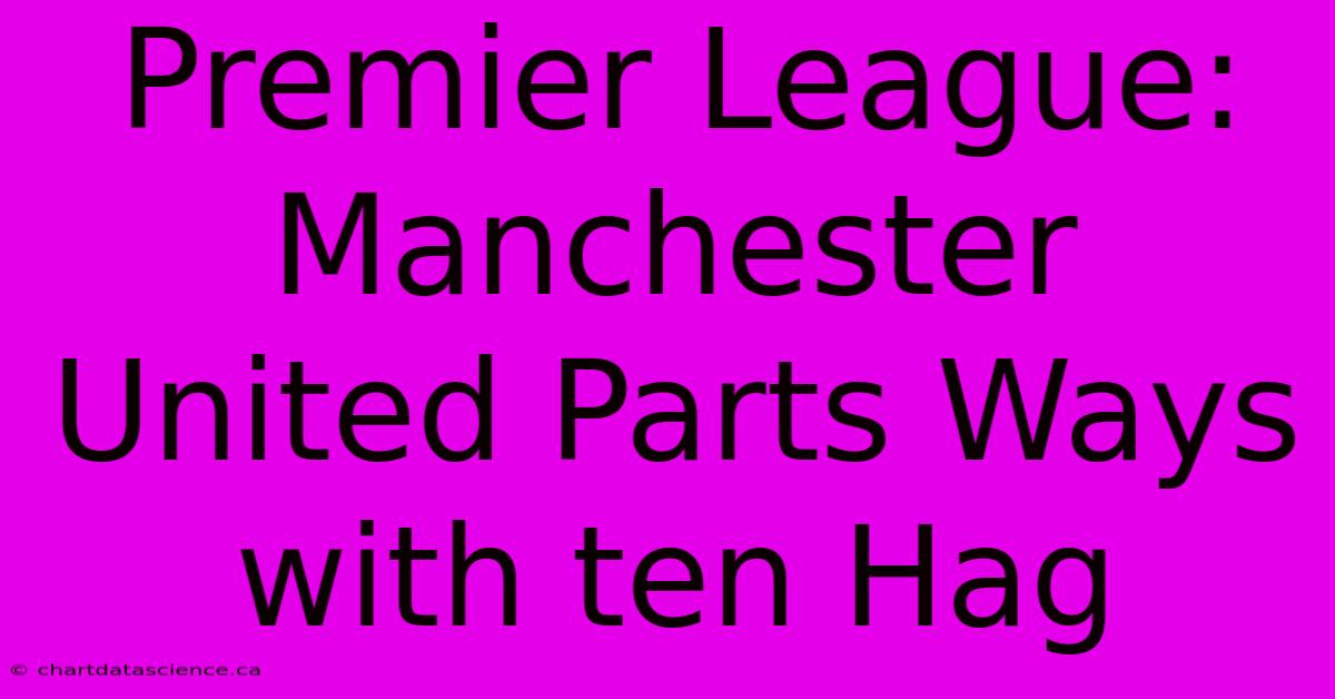 Premier League: Manchester United Parts Ways With Ten Hag