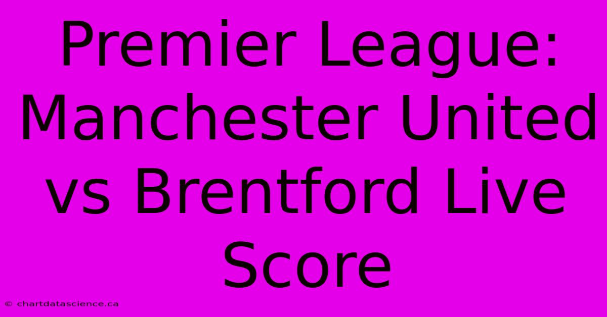 Premier League: Manchester United Vs Brentford Live Score