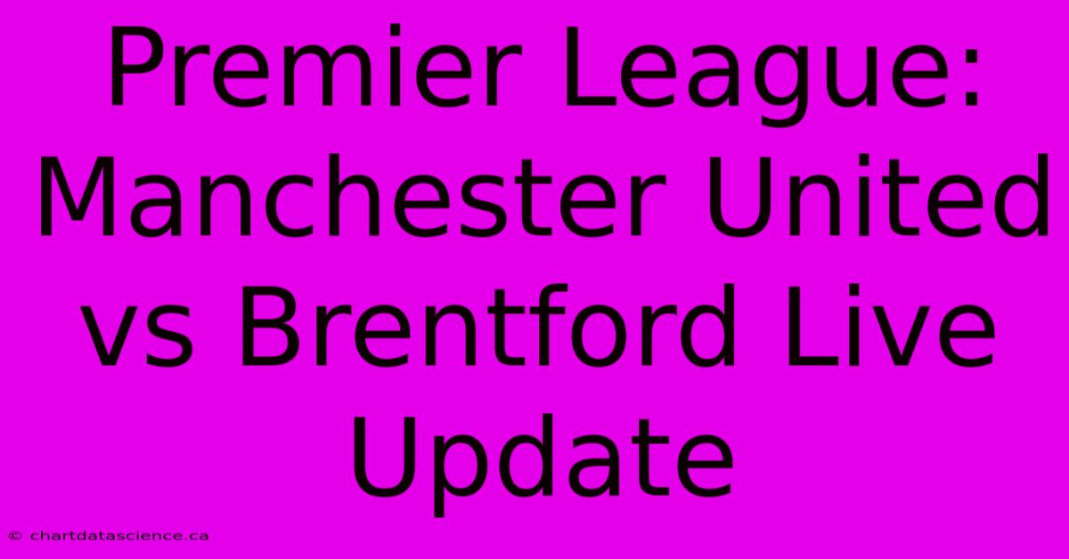 Premier League: Manchester United Vs Brentford Live Update