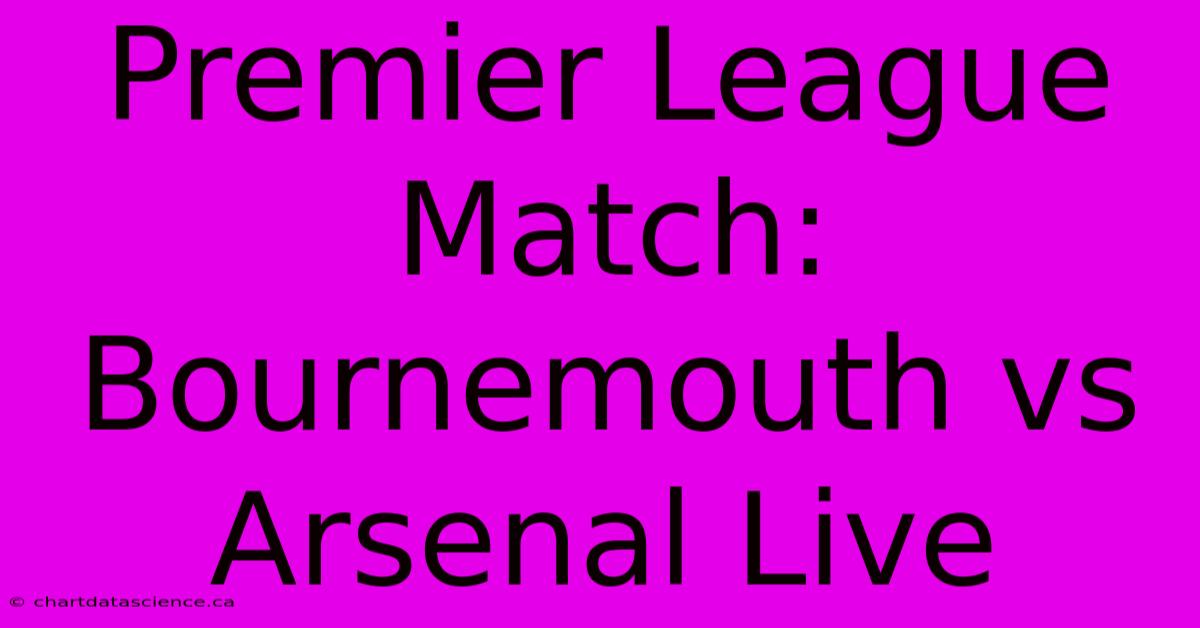 Premier League Match: Bournemouth Vs Arsenal Live