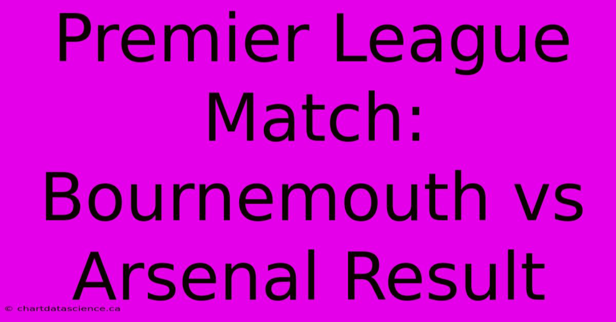 Premier League Match: Bournemouth Vs Arsenal Result