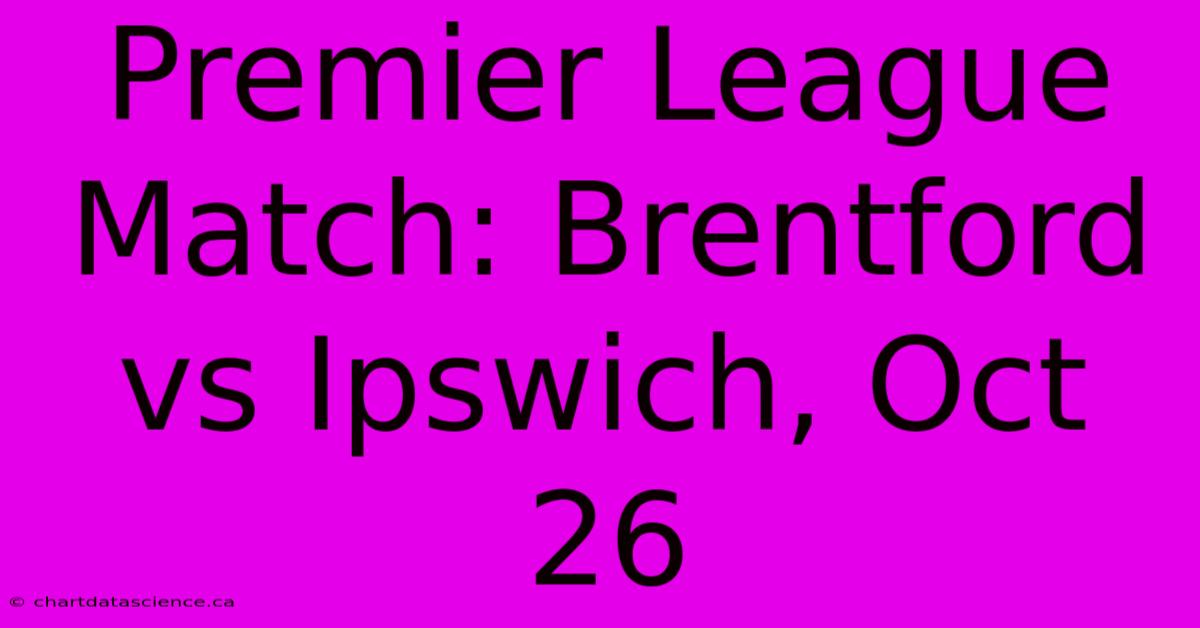 Premier League Match: Brentford Vs Ipswich, Oct 26