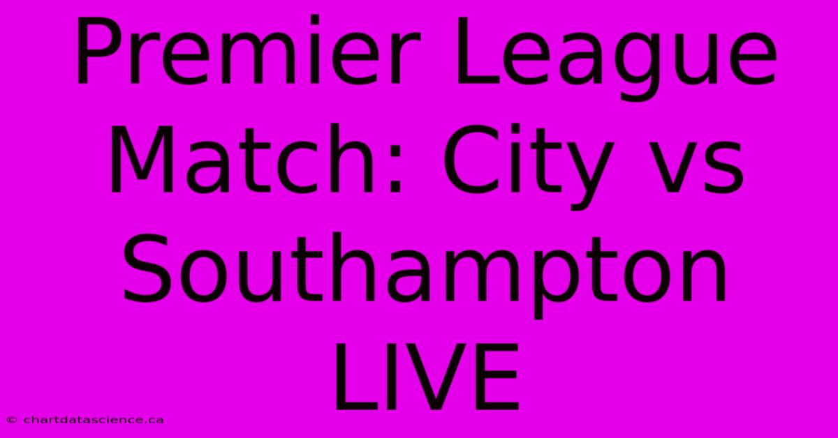 Premier League Match: City Vs Southampton LIVE