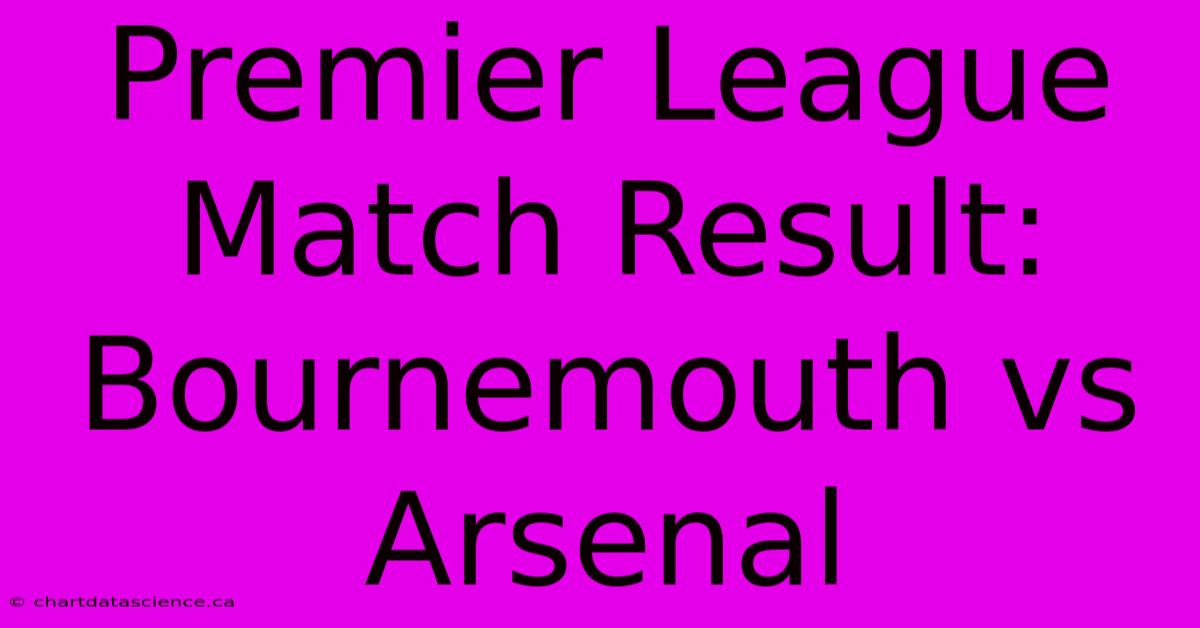 Premier League Match Result: Bournemouth Vs Arsenal