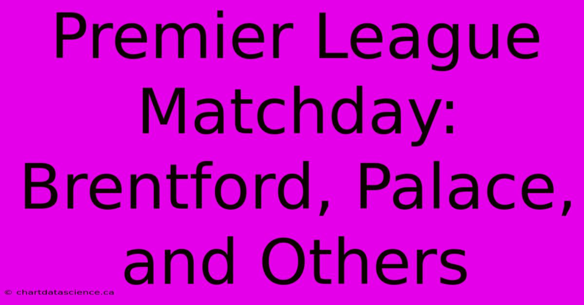 Premier League Matchday: Brentford, Palace, And Others