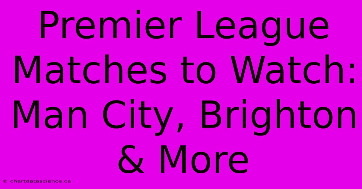 Premier League Matches To Watch: Man City, Brighton & More