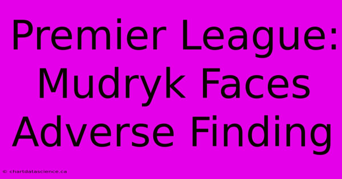 Premier League: Mudryk Faces Adverse Finding