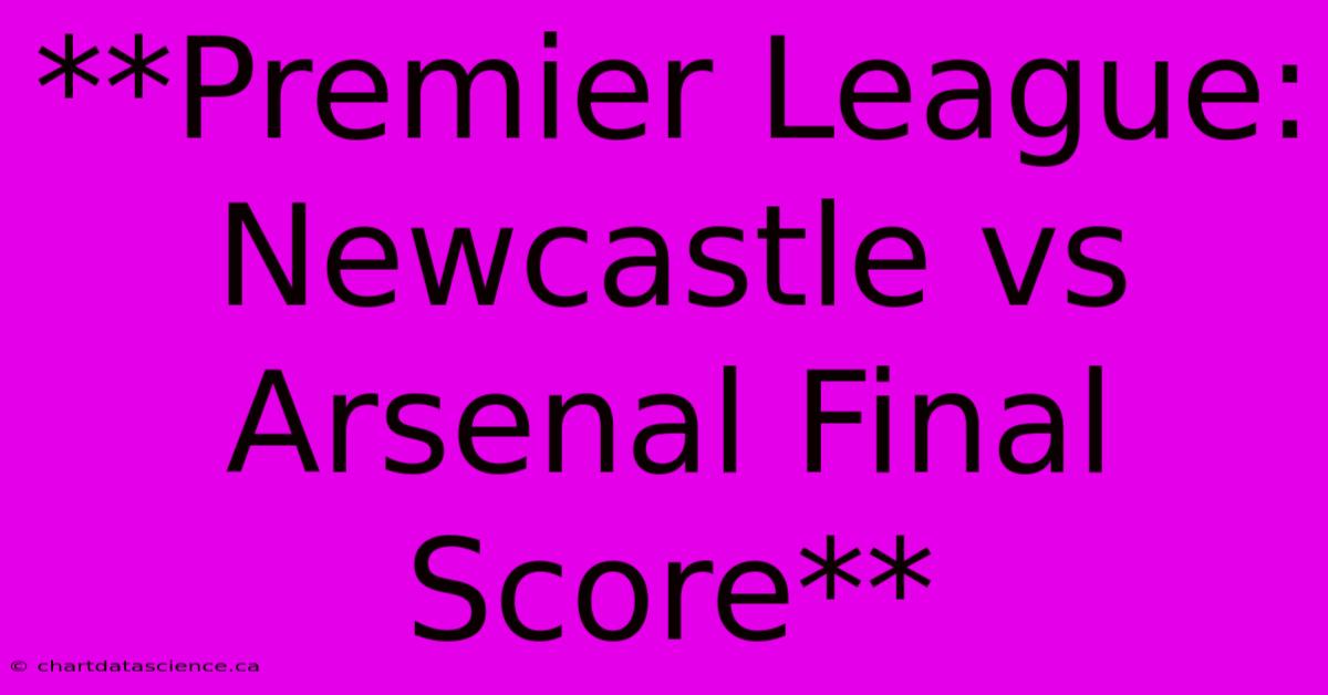 **Premier League: Newcastle Vs Arsenal Final Score**