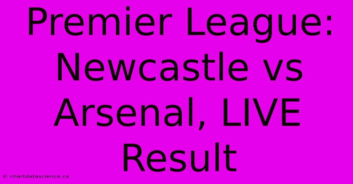 Premier League: Newcastle Vs Arsenal, LIVE Result