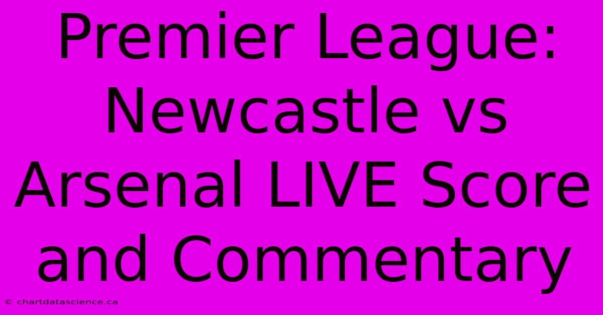 Premier League: Newcastle Vs Arsenal LIVE Score And Commentary 