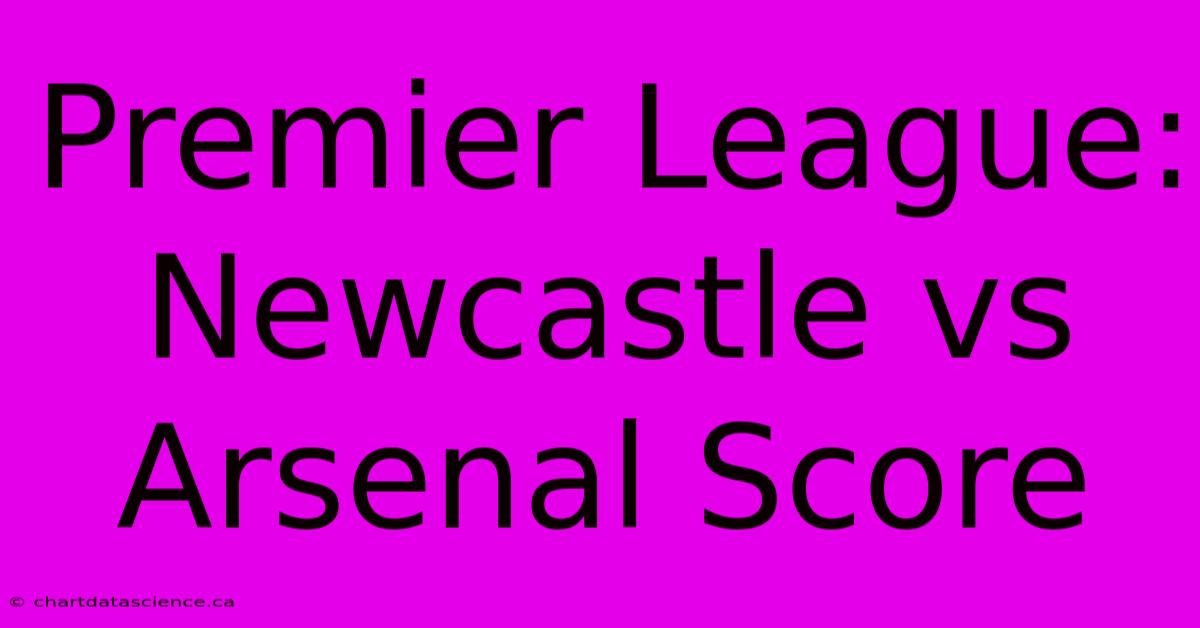 Premier League: Newcastle Vs Arsenal Score