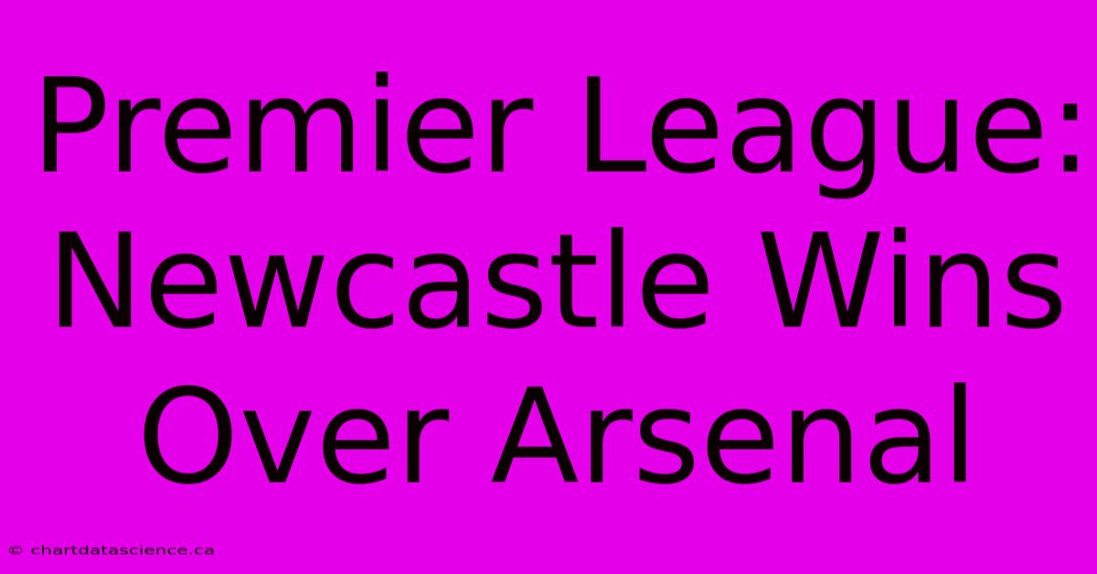 Premier League: Newcastle Wins Over Arsenal 